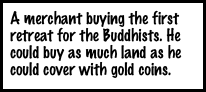 A merchant buying the first retreat for the Buddhists. He could buy as much land as he could cover with gold coins. 